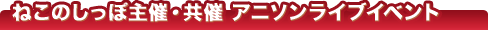 アニソンなどねこのしっぽ主催共催イベント