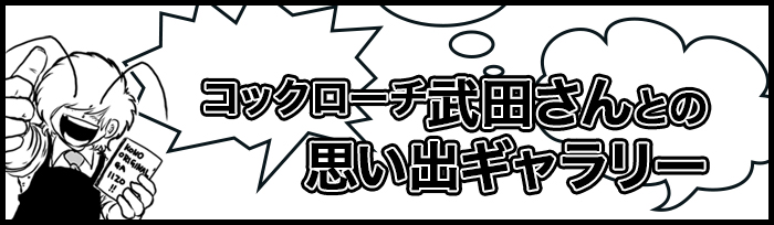 コックローチ武田さんとの思い出ギャラリー