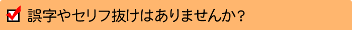 誤字やセリフ抜けはありませんか？