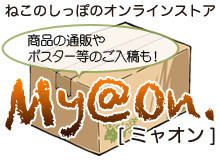 ポスターなどグッズ系の入稿もOK！ねこのしっぽの通販サイト「My＠On（ミャオン）」！