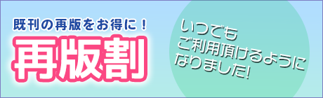 既刊の再版がいつでもお得に！再版割のご案内