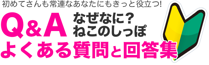 Q＆Aよくある質問と回答集〜なぜなに？ねこのしっぽ〜