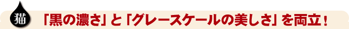 「黒の濃さ」と「グラデーションの美しさ」を両立