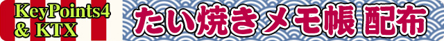KeyPoints ＆ KTXあわせ たい焼きメモ帳配布