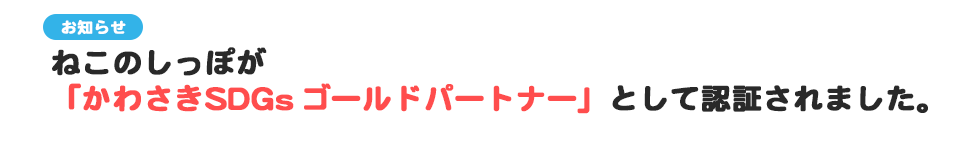 【お知らせ】ねこのしっぽは「かわさきSDGsゴールドパートナー」として認証されました。