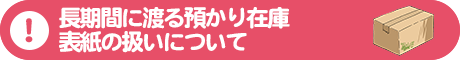 長期にわたる預かり在庫・表紙の扱いについて