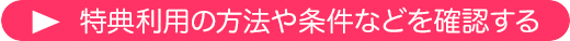 特典利用の方法や条件などを確認する