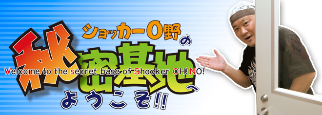 ショッカーO野の秘密基地へようこそ!!